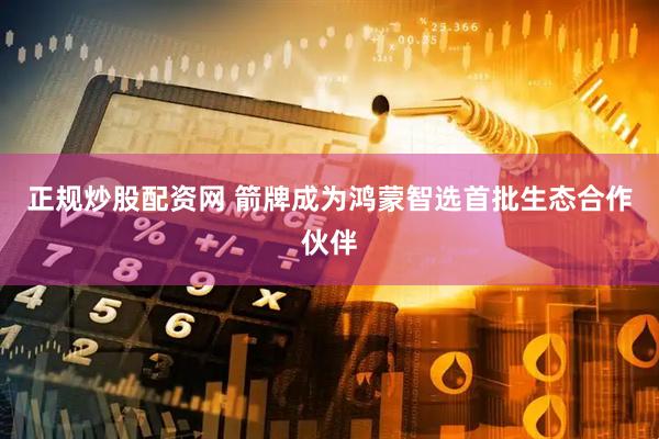 正规炒股配资网 箭牌成为鸿蒙智选首批生态合作伙伴