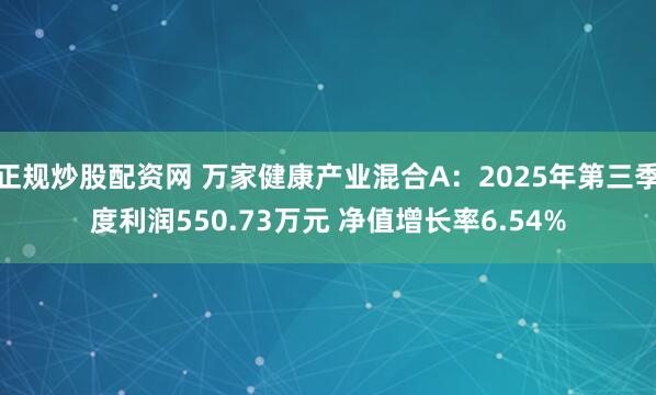 正规炒股配资网 万家健康产业混合A:2025年第三季度利润550.73万元 净值增长率6.54%