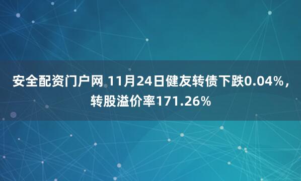 安全配资门户网 11月24日健友转债下跌0.04%，转股溢价率171.26%